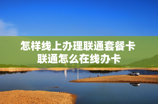 怎样线上办理联通套餐卡 联通怎么在线办卡