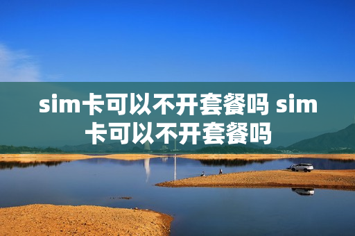 sim卡可以不开套餐吗 sim卡可以不开套餐吗