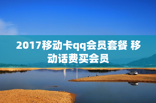 2017移动卡qq会员套餐 移动话费买会员