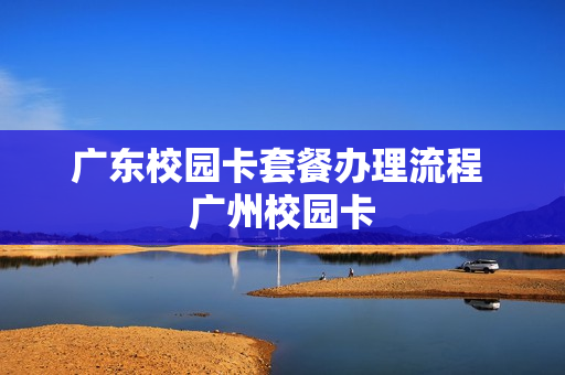 广东校园卡套餐办理流程 广州校园卡