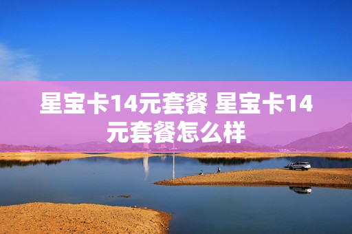 星宝卡14元套餐 星宝卡14元套餐怎么样