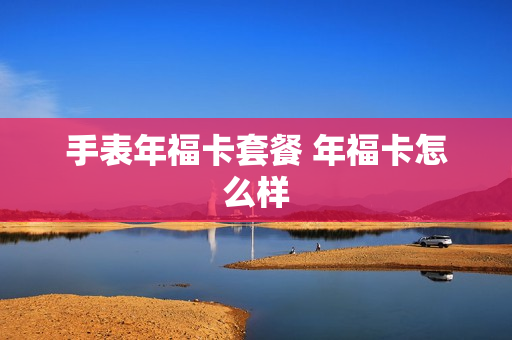 手表年福卡套餐 年福卡怎么样