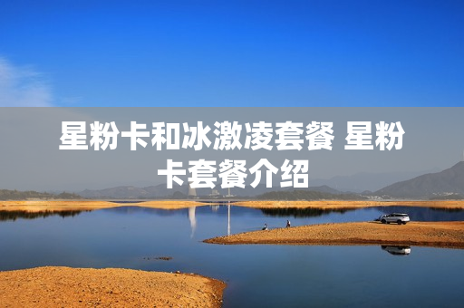 星粉卡和冰激凌套餐 星粉卡套餐介绍