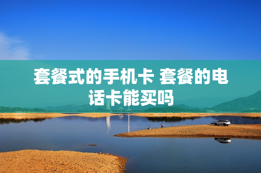 套餐式的手机卡 套餐的电话卡能买吗
