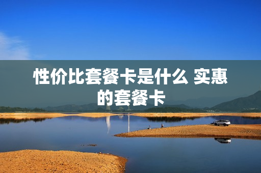 性价比套餐卡是什么 实惠的套餐卡