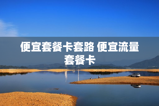便宜套餐卡套路 便宜流量套餐卡