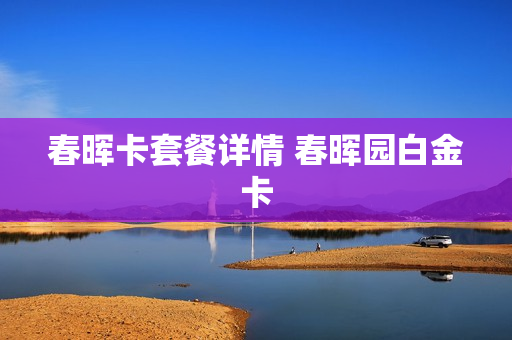 春晖卡套餐详情 春晖园白金卡