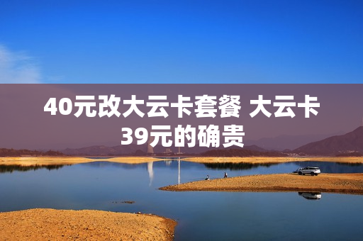 40元改大云卡套餐 大云卡39元的确贵