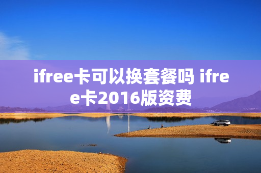 ifree卡可以换套餐吗 ifree卡2016版资费
