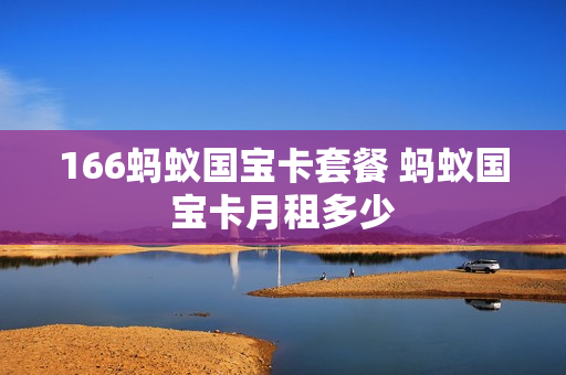 166蚂蚁国宝卡套餐 蚂蚁国宝卡月租多少