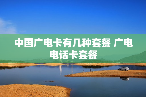 中国广电卡有几种套餐 广电电话卡套餐