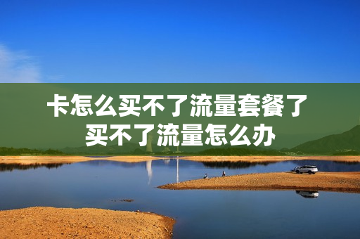 卡怎么买不了流量套餐了 买不了流量怎么办