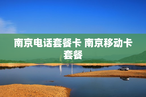 南京电话套餐卡 南京移动卡套餐
