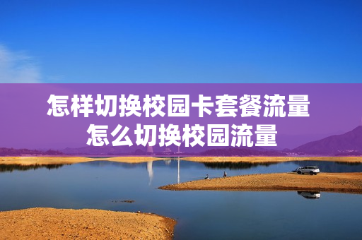 怎样切换校园卡套餐流量 怎么切换校园流量