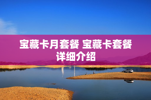 宝藏卡月套餐 宝藏卡套餐详细介绍