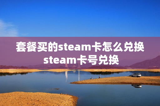 套餐买的steam卡怎么兑换 steam卡号兑换