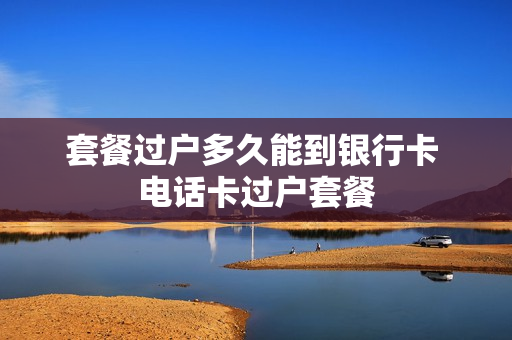 套餐过户多久能到银行卡 电话卡过户套餐