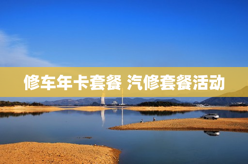 修车年卡套餐 汽修套餐活动