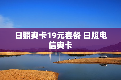 日照爽卡19元套餐 日照电信爽卡