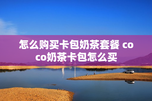 怎么购买卡包奶茶套餐 coco奶茶卡包怎么买