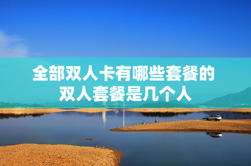 全部双人卡有哪些套餐的 双人套餐是几个人