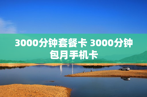 3000分钟套餐卡 3000分钟包月手机卡