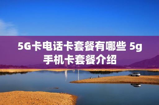 5G卡电话卡套餐有哪些 5g手机卡套餐介绍