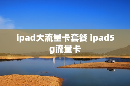 ipad大流量卡套餐 ipad5g流量卡