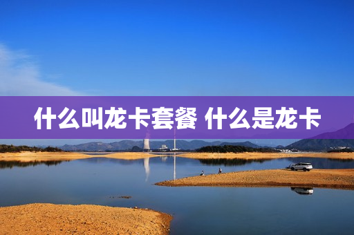 什么叫龙卡套餐 什么是龙卡