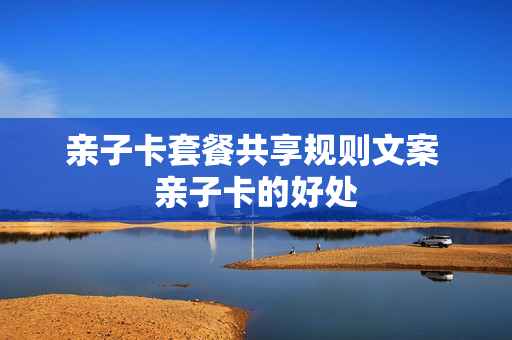 亲子卡套餐共享规则文案 亲子卡的好处