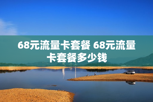 68元流量卡套餐 68元流量卡套餐多少钱