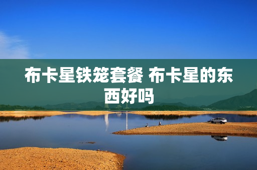 布卡星铁笼套餐 布卡星的东西好吗