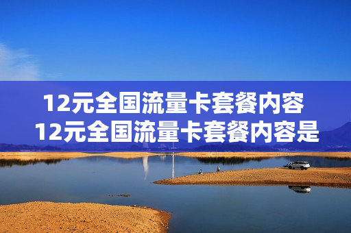 12元全国流量卡套餐内容 12元全国流量卡套餐内容是什么