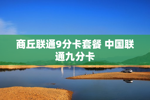 商丘联通9分卡套餐 中国联通九分卡