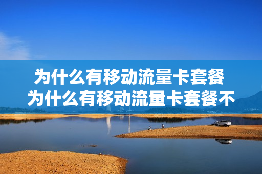为什么有移动流量卡套餐 为什么有移动流量卡套餐不能用