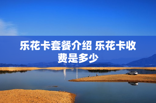 乐花卡套餐介绍 乐花卡收费是多少
