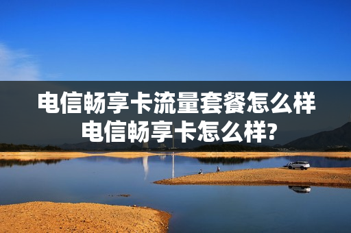 电信畅享卡流量套餐怎么样 电信畅享卡怎么样?