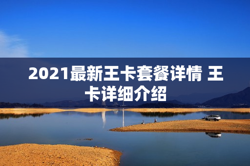 2021最新王卡套餐详情 王卡详细介绍