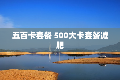 五百卡套餐 500大卡套餐减肥