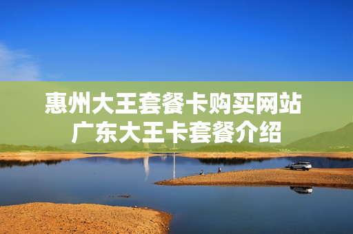 惠州大王套餐卡购买网站 广东大王卡套餐介绍