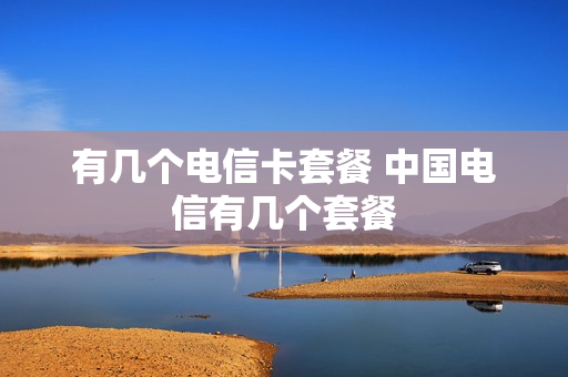 有几个电信卡套餐 中国电信有几个套餐