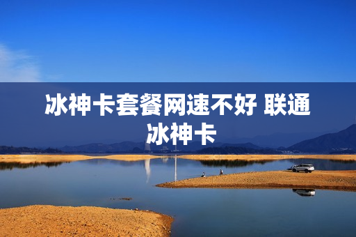 冰神卡套餐网速不好 联通 冰神卡