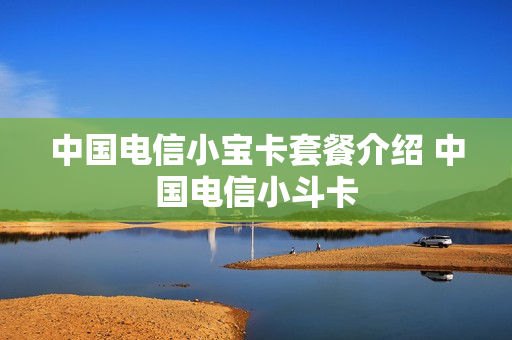 中国电信小宝卡套餐介绍 中国电信小斗卡