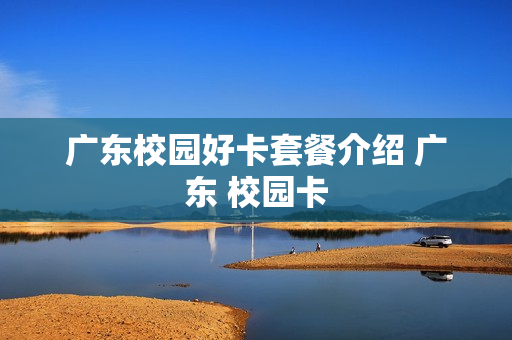 广东校园好卡套餐介绍 广东 校园卡