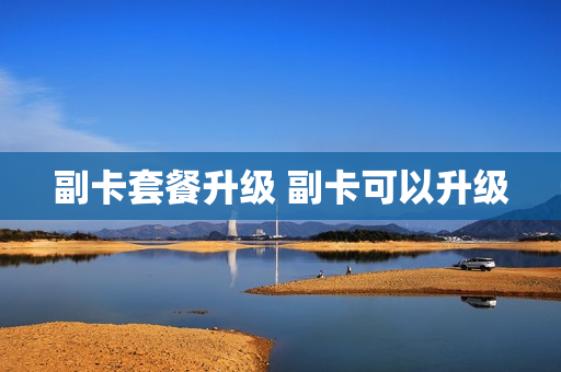 副卡套餐升级 副卡可以升级