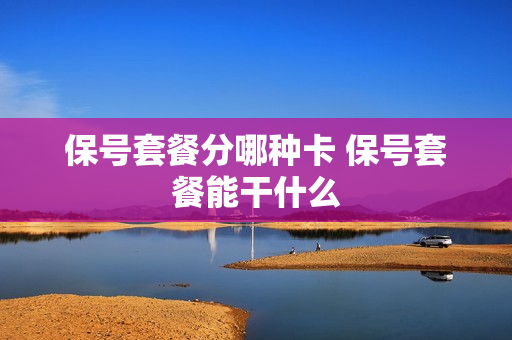 保号套餐分哪种卡 保号套餐能干什么