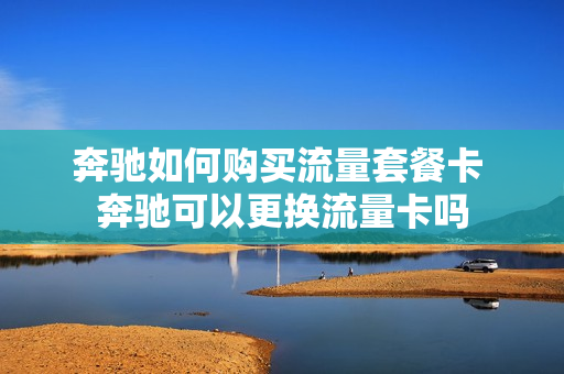 奔驰如何购买流量套餐卡 奔驰可以更换流量卡吗