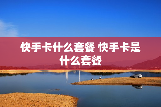快手卡什么套餐 快手卡是什么套餐