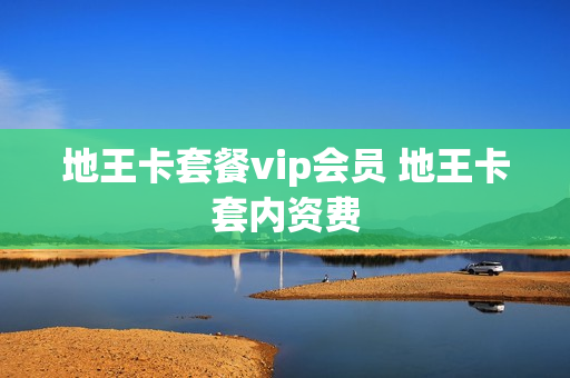 地王卡套餐vip会员 地王卡套内资费