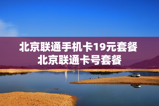 北京联通手机卡19元套餐 北京联通卡号套餐